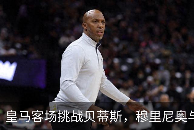 皇马客场挑战贝蒂斯，穆里尼奥与佩莱格里尼再度对决