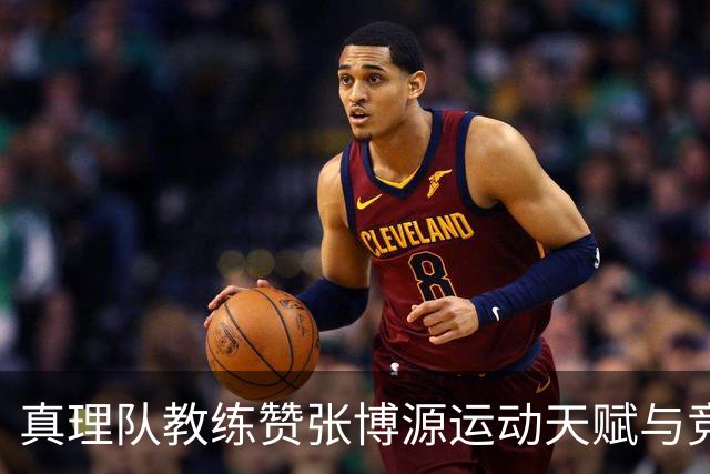 真理队教练赞张博源运动天赋与竞争精神