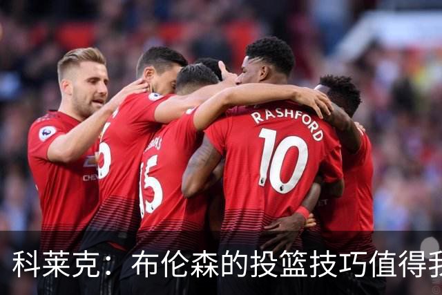 科莱克：布伦森的投篮技巧值得我学习