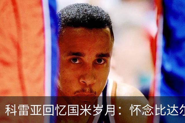 科雷亚回忆国米岁月：怀念比达尔，向桑切斯学习