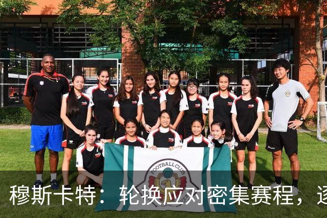 穆斯卡特：轮换应对密集赛程，逐场争取胜利