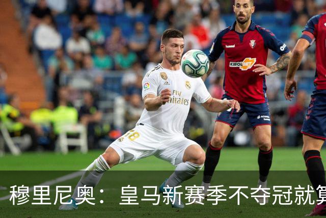 穆里尼奥：皇马新赛季不夺冠就算失败