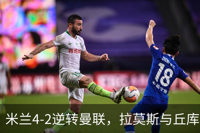 米兰4-2逆转曼联，拉莫斯与丘库各有1球2助