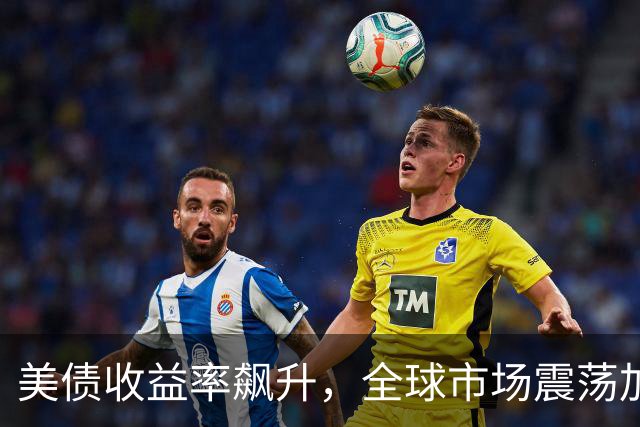 美债收益率飙升，全球市场震荡加剧