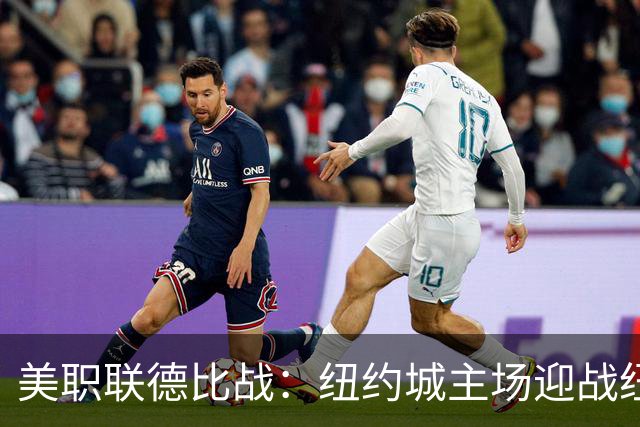 美职联德比战：纽约城主场迎战纽约红牛，专家观点各异