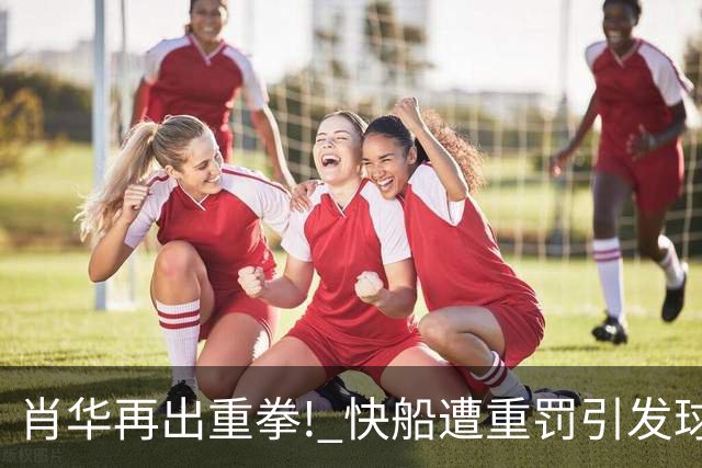 肖华再出重拳! 快船遭重罚引发球迷戏谑