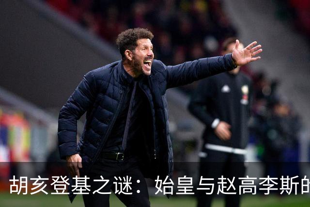 胡亥登基之谜：始皇与赵高李斯的责任