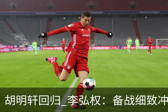 胡明轩回归 李弘权：备战细致冲刺世预赛