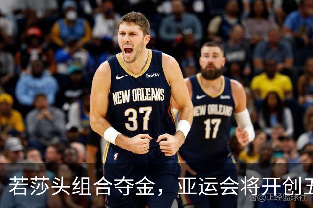 若莎头组合夺金，亚运会将开创五项新成就