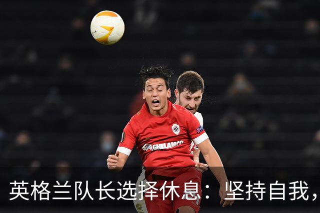 英格兰队长选择休息：坚持自我，为队友提供启示