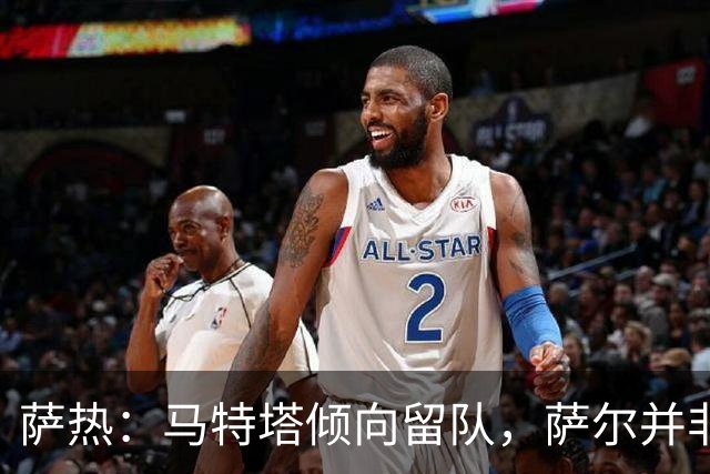 萨热：马特塔倾向留队，萨尔并非拒训只是伤病