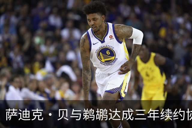 萨迪克·贝与鹈鹕达成三年续约协议，总额5550万