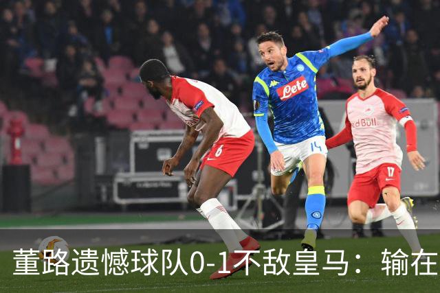 董路遗憾球队0-1不敌皇马：输在定位球与执行不到位
