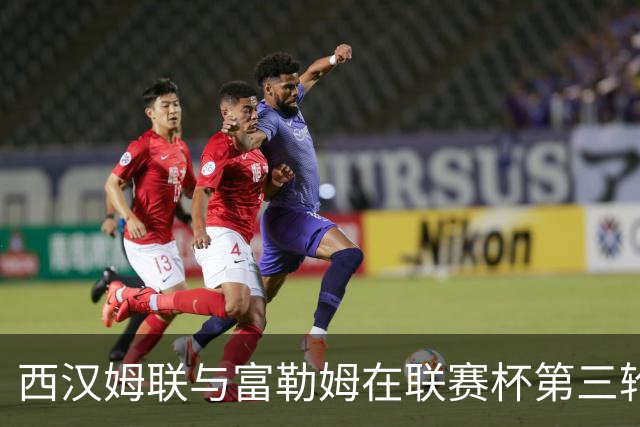 西汉姆联与富勒姆在联赛杯第三轮加时决胜