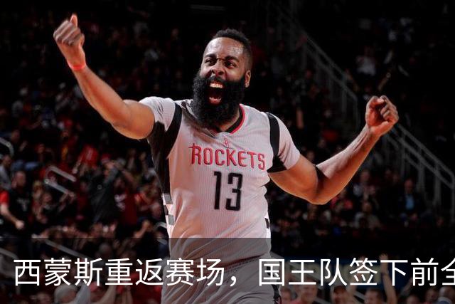 西蒙斯重返赛场，国王队签下前全明星球员