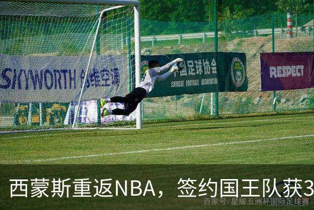 西蒙斯重返NBA，签约国王队获350万美元合约