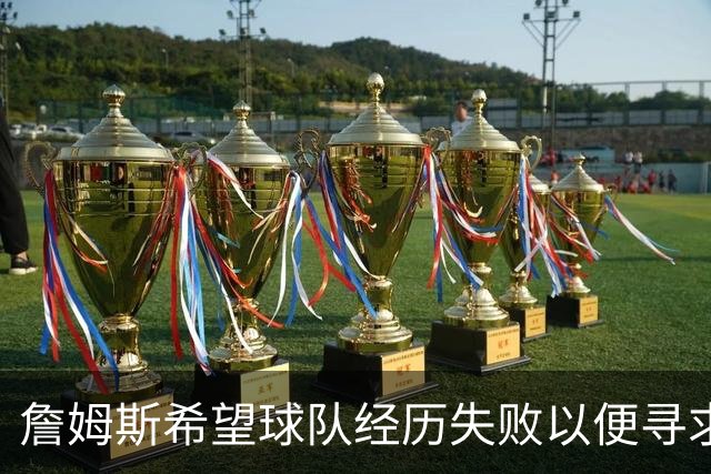 詹姆斯希望球队经历失败以便寻求磨合