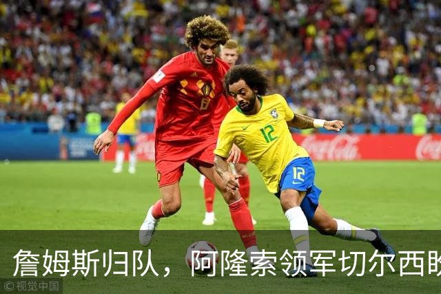 詹姆斯归队，阿隆索领军切尔西盼重返巅峰