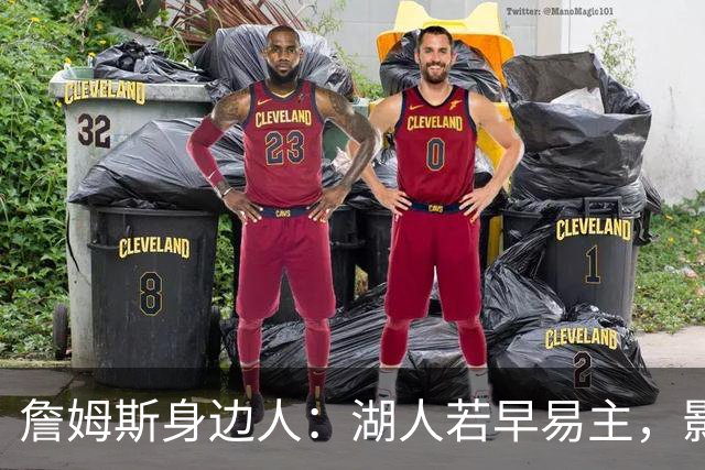 詹姆斯身边人：湖人若早易主，影响难定
