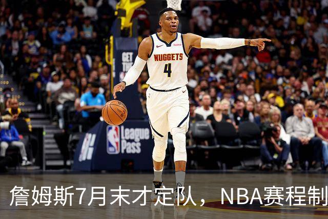 詹姆斯7月末才定队，NBA赛程制定受扰动