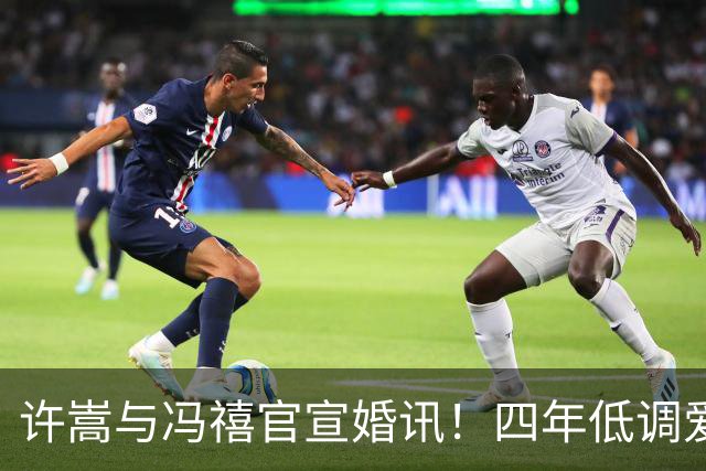 许嵩与冯禧官宣婚讯！四年低调爱情终成正果