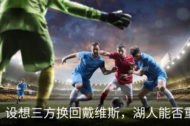 设想三方换回戴维斯，湖人能否重塑三巨头？