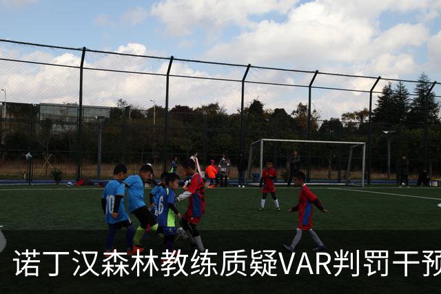 诺丁汉森林教练质疑VAR判罚干预进球公平性