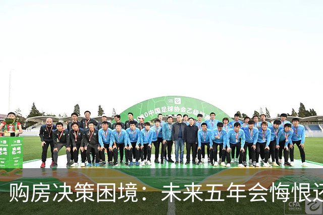 购房决策困境：未来五年会悔恨还是庆幸？