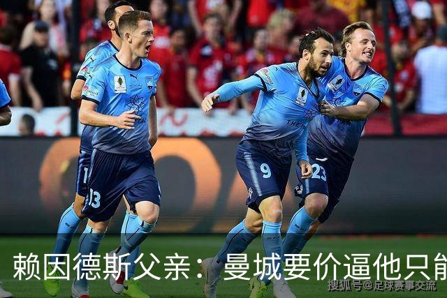 赖因德斯父亲：曼城要价逼他只能去沙特