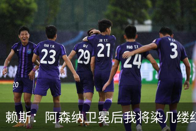 赖斯：阿森纳卫冕后我将染几缕红色头发