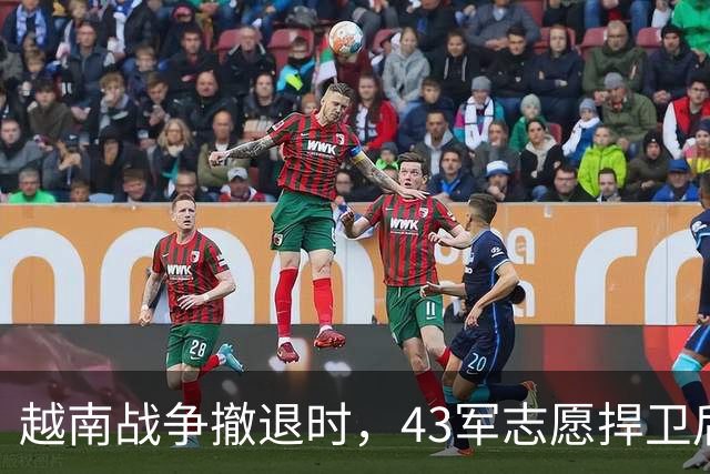 越南战争撤退时，43军志愿捍卫后方安全