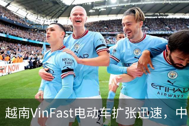 越南VinFast电动车扩张迅速，中国车企需警惕