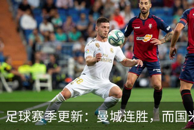 足球赛季更新：曼城连胜，而国米逆转，马竞遭遇惨败