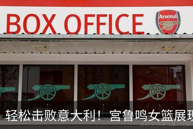 轻松击败意大利！宫鲁鸣女篮展现出无限潜力