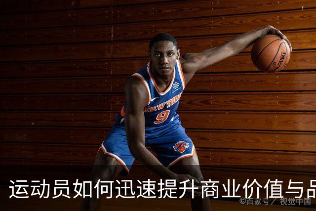 运动员如何迅速提升商业价值与品牌影响力
