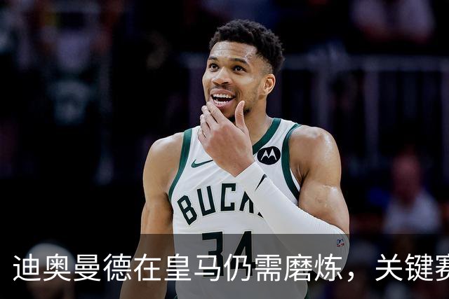 迪奥曼德在皇马仍需磨炼，关键赛事可能继续替补登场