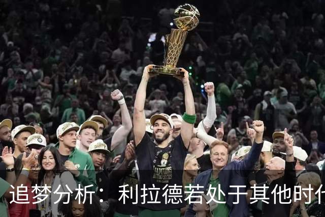 追梦分析：利拉德若处于其他时代或被不同看待