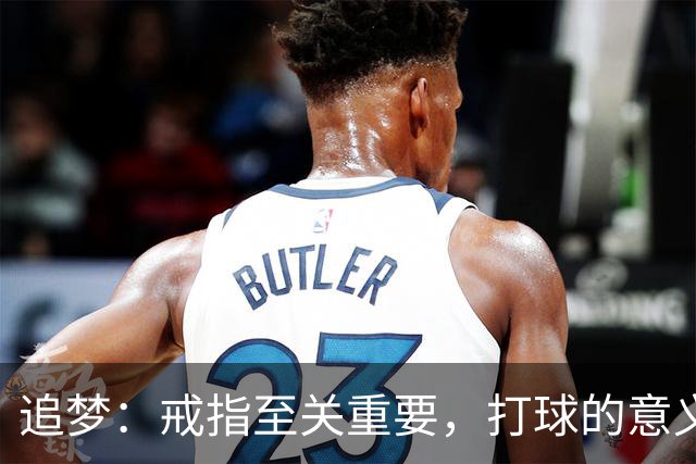 追梦：戒指至关重要，打球的意义何在？