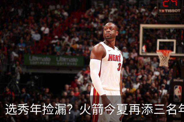 选秀年捡漏？火箭今夏再添三名年轻新秀