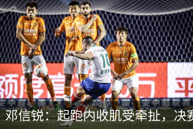邓信锐：起跑内收肌受牵扯，决赛未达预期