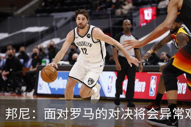 邦尼：面对罗马的对决将会异常艰苦，我们会全力以赴