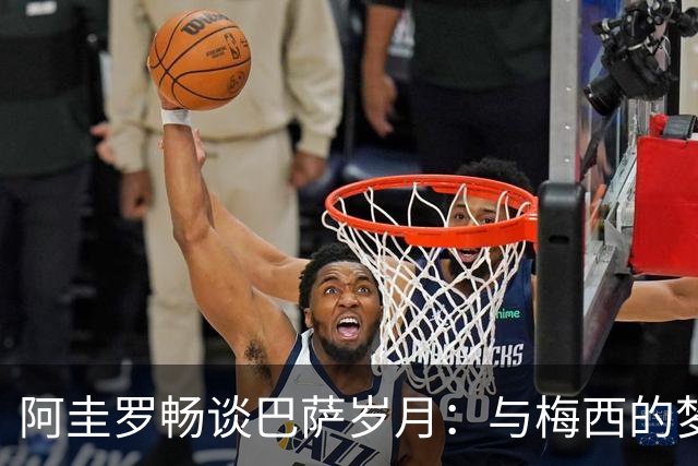 阿圭罗畅谈巴萨岁月：与梅西的梦碎回忆