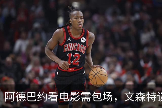 阿德巴约看电影需包场，文森特谈费用问题