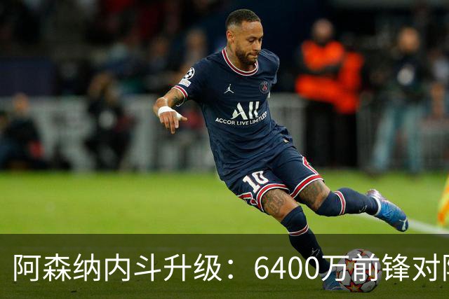 阿森纳内斗升级：6400万前锋对阿尔特塔的不满情绪