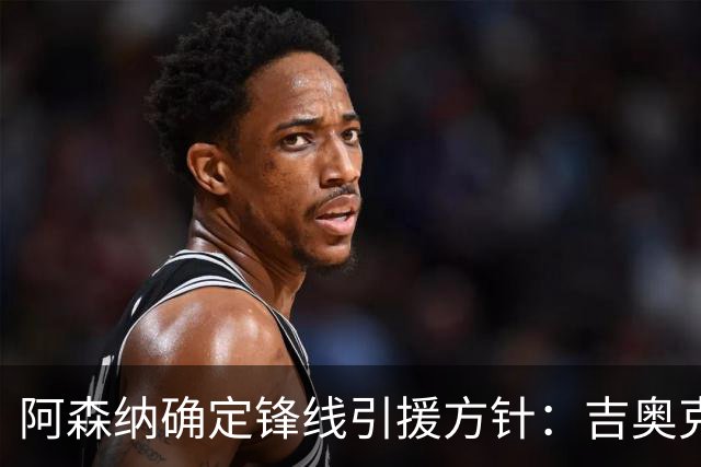 阿森纳确定锋线引援方针：吉奥克雷斯如离队需顶级替代