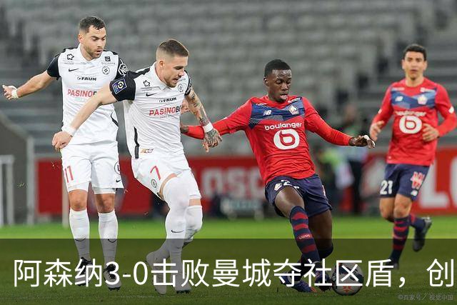阿森纳3-0击败曼城夺社区盾，创多项纪录