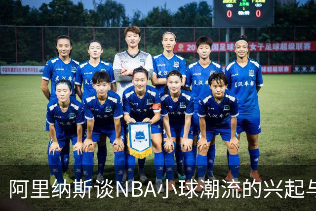 阿里纳斯谈NBA小球潮流的兴起与影响