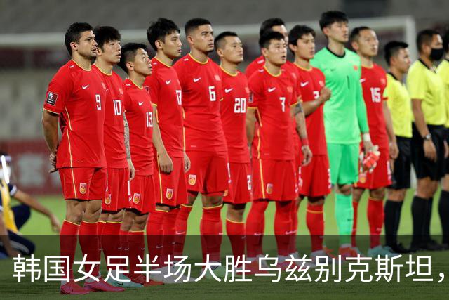 韩国女足半场大胜乌兹别克斯坦，崔氏兄妹各入两球