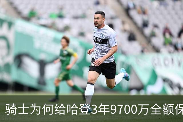 骑士为何给哈登3年9700万全额保障？