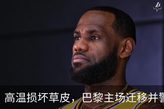 高温损坏草皮，巴黎主场迁移并警惕与雷恩的紧张关系